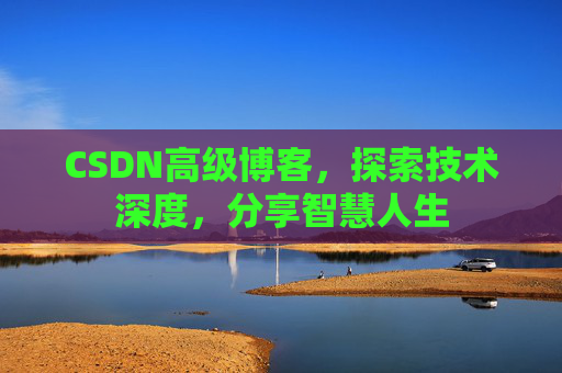 CSDN高级博客，探索技术深度，分享智慧人生